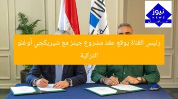 رئيس القناة يوقع عقد مشروع جينز مع شيريكجي أوغلو التركية
