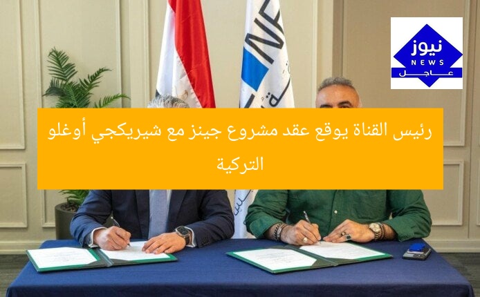 رئيس القناة يوقع عقد مشروع جينز مع شيريكجي أوغلو التركية