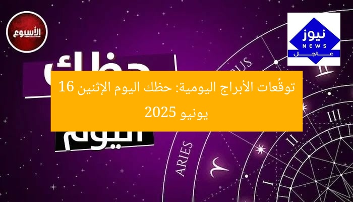 توقُّعات الأبراج اليومية: حظك اليوم الإثنين 16 يونيو 2025