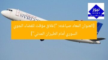 [العنوان المعاد صياغته: “إغلاق مؤقت للفضاء الجوي السوري أمام الطيران المدني”]