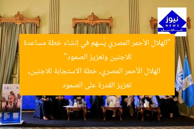 “الهلال الأحمر المصري يُسهم في إنشاء خطة مساعدة للاجئين وتعزيز الصمود”
الهلال الأحمر المصري, خطة الاستجابة للاجئين, تعزيز القدرة على الصمود
