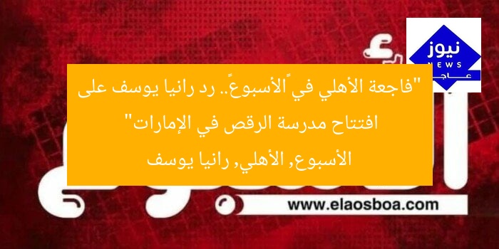 “فاجعة الأهلي في «الأسبوع».. رد رانيا يوسف على افتتاح مدرسة الرقص في الإمارات”
الأسبوع, الأهلي, رانيا يوسف