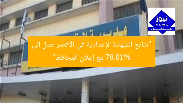 “نتائج الشهادة الإعدادية في الأقصر تصل إلى 78.81% مع إعلان المحافظ”
