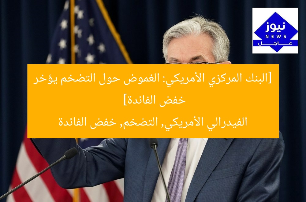 [البنك المركزي الأمريكي: الغموض حول التضخم يؤخر خفض الفائدة]  
الفيدرالي الأمريكي, التضخم, خفض الفائدة