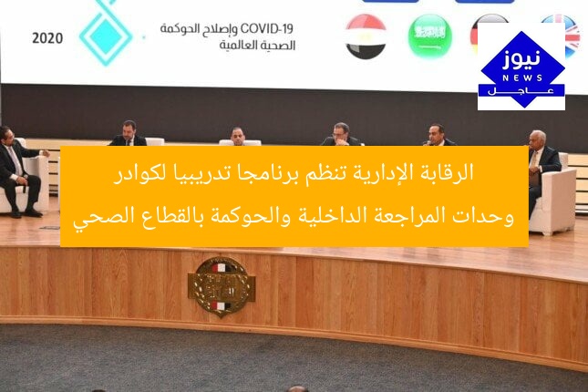 الرقابة الإدارية تنظم برنامجا تدريبيا لكوادر وحدات المراجعة الداخلية والحوكمة بالقطاع الصحي