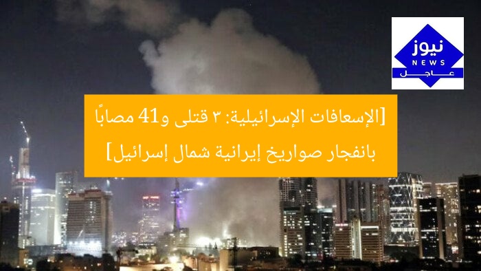 [الإسعافات الإسرائيلية: 3 قتلى و14 مصابًا بانفجار صواريخ إيرانية شمال إسرائيل]
