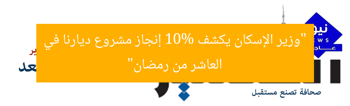 “وزير الإسكان يكشف 10% إنجاز مشروع ديارنا في العاشر من رمضان”
