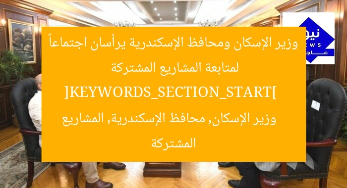 وزير الإسكان ومحافظ الإسكندرية يرأسان اجتماعاً لمتابعة المشاريع المشتركة  
[KEYWORDS_SECTION_START]  
وزير الإسكان, محافظ الإسكندرية, المشاريع المشتركة