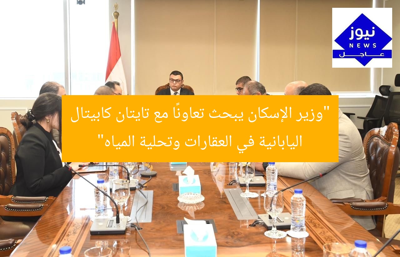 “وزير الإسكان يبحث تعاونًا مع تايتان كابيتال اليابانية في العقارات وتحلية المياه”