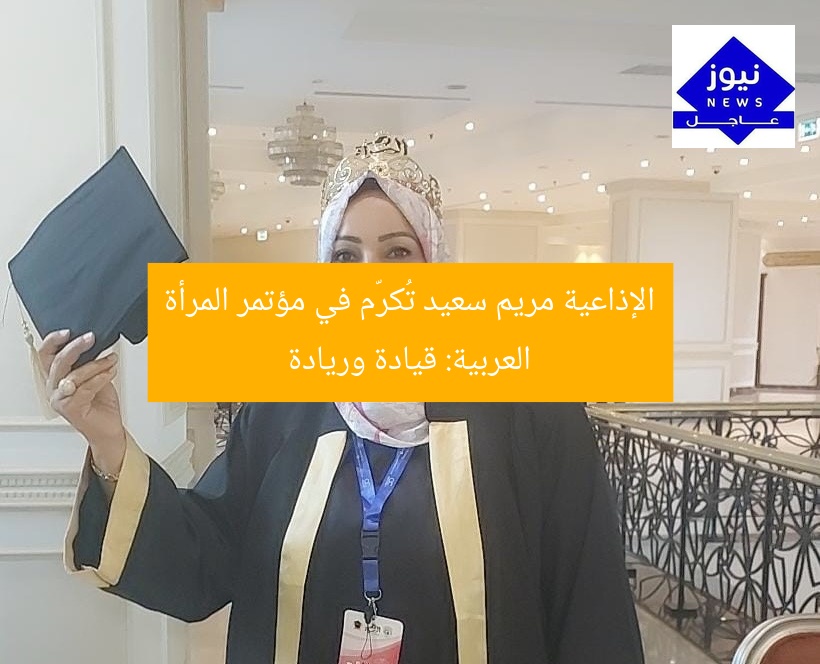 الإذاعية مريم سعيد تُكرّم في مؤتمر المرأة العربية: قيادة وريادة