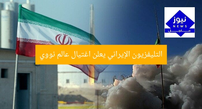 التليفزيون الإيراني يعلن اغتيال عالم نووي