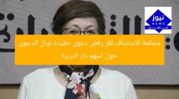 محكمة الاستئناف تُقر رفض دعوى حفيدة نوال الدجوى حول أسهم دار التربية