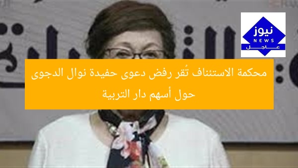محكمة الاستئناف تُقر رفض دعوى حفيدة نوال الدجوى حول أسهم دار التربية