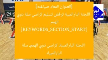 [العنوان المعاد صياغته]
اللجنة البارالمبية ترفض تسليم كراسي سلة ذوي الهمم

[KEYWORDS_SECTION_START]
اللجنة البارالمبية, كراسي ذوي الهمم, سلة البارالمبياد