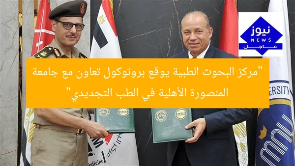 “مركز البحوث الطبية يوقع بروتوكول تعاون مع جامعة المنصورة الأهلية في الطب التجديدي”