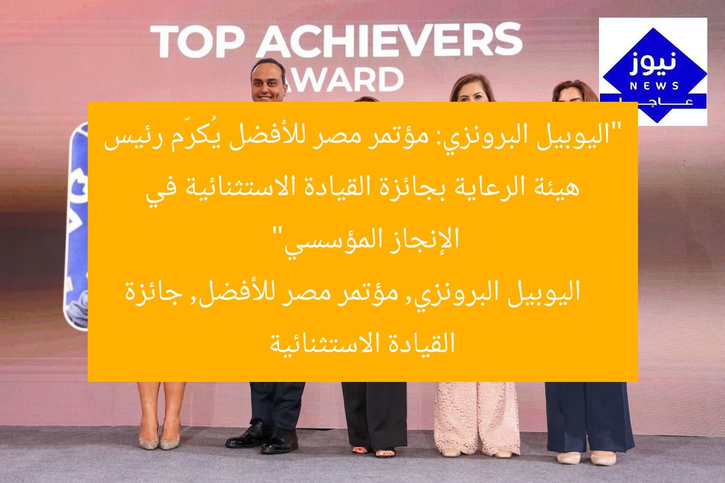“اليوبيل البرونزي: مؤتمر مصر للأفضل يُكرّم رئيس هيئة الرعاية بجائزة القيادة الاستثنائية في الإنجاز المؤسسي”
اليوبيل البرونزي, مؤتمر مصر للأفضل, جائزة القيادة الاستثنائية