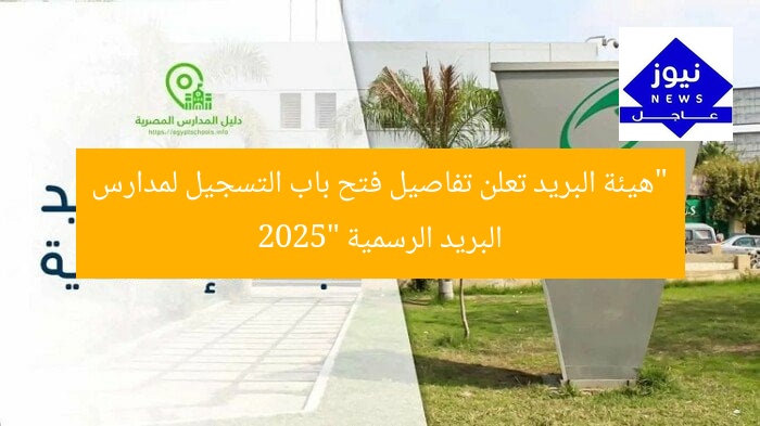 “هيئة البريد تعلن تفاصيل فتح باب التسجيل لمدارس البريد الرسمية 2025”