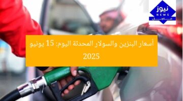 أسعار البنزين والسولار المحدثة اليوم: 15 يونيو 2025