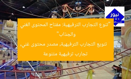 “تنوع التجارب الترفيهية: مفتاح المحتوى الغني والجذاب”
تنويع التجارب الترفيهية, مصدر محتوى غني, تجارب ترفيهية متنوعة