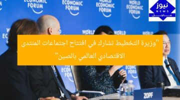 “وزيرة التخطيط تشارك في افتتاح اجتماعات المنتدى الاقتصادي العالمي بالصين”