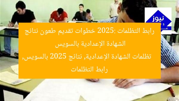 رابط التظلمات 2025: خطوات تقديم طعون نتائج الشهادة الإعدادية بالسويس
تظلمات الشهادة الإعدادية, نتائج 2025 بالسويس, رابط التظلمات