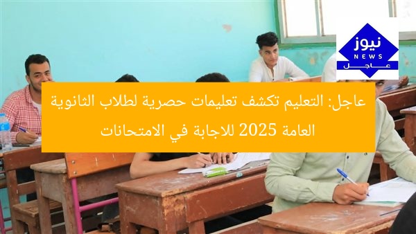 عاجل: التعليم تكشف تعليمات حصرية لطلاب الثانوية العامة 2025 للاجابة في الامتحانات