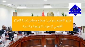 وزير التعليم يترأس اجتماع مجلس إدارة المركز القومي للبحوث التربوية والتنمية