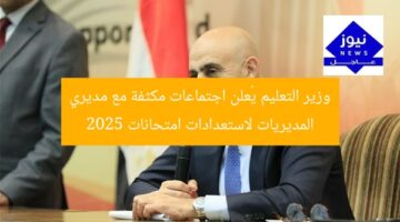 وزير التعليم يُعلن اجتماعات مكثفة مع مديري المديريات لاستعدادات امتحانات 2025