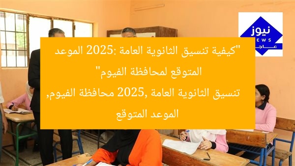 “كيفية تنسيق الثانوية العامة 2025: الموعد المتوقع لمحافظة الفيوم”
تنسيق الثانوية العامة 2025, محافظة الفيوم, الموعد المتوقع
