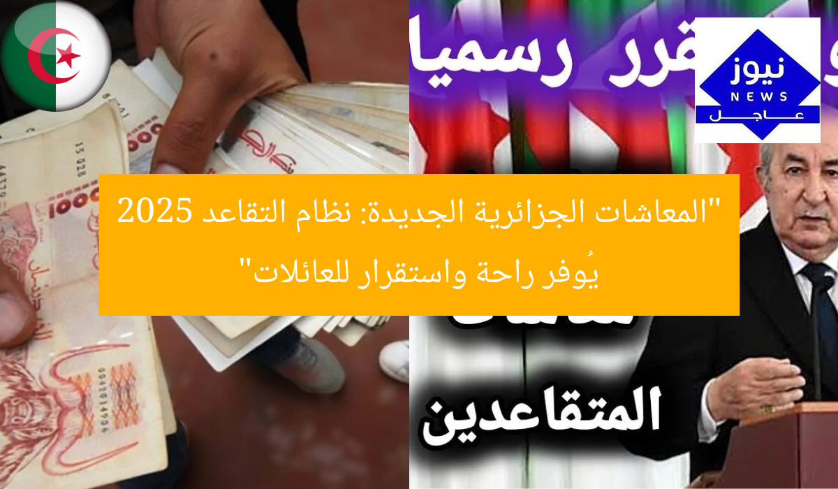 “المعاشات الجزائرية الجديدة: نظام التقاعد 2025 يُوفر راحة واستقرار للعائلات”