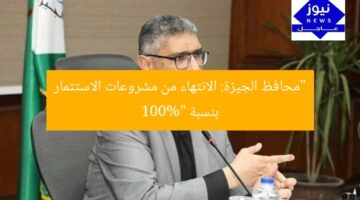 “محافظ الجيزة: الانتهاء من مشروعات الاستثمار بنسبة 100%”