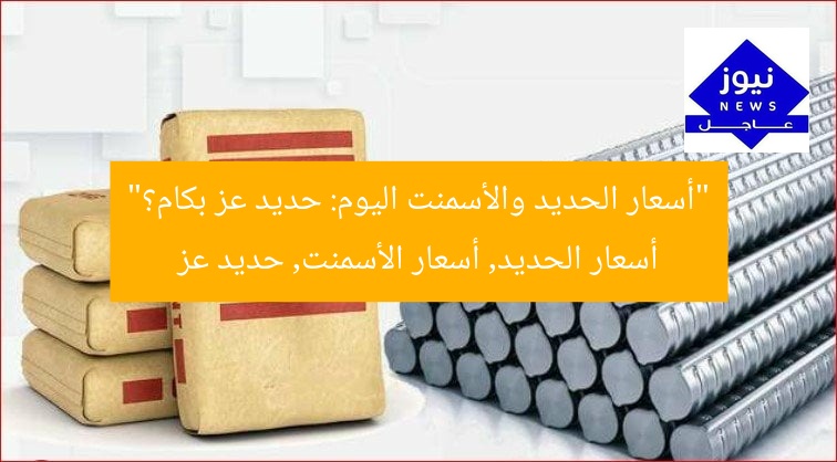 “أسعار الحديد والأسمنت اليوم: حديد عز بكام؟”
أسعار الحديد, أسعار الأسمنت, حديد عز