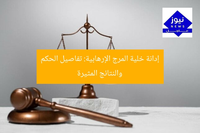 إدانة خلية المرج الإرهابية: تفاصيل الحكم والنتائج المثيرة