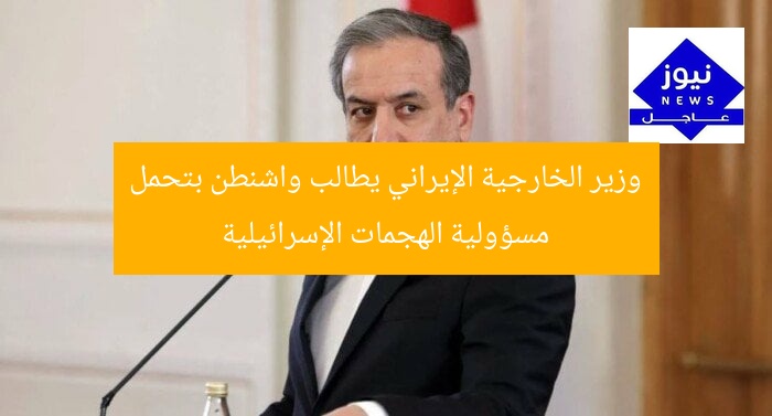 وزير الخارجية الإيراني يطالب واشنطن بتحمل مسؤولية الهجمات الإسرائيلية