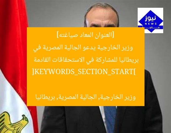 [العنوان المعاد صياغته]  
وزير الخارجية يدعو الجالية المصرية في بريطانيا للمشاركة في الاستحقاقات القادمة  

[KEYWORDS_SECTION_START]  
وزير الخارجية, الجالية المصرية, بريطانيا