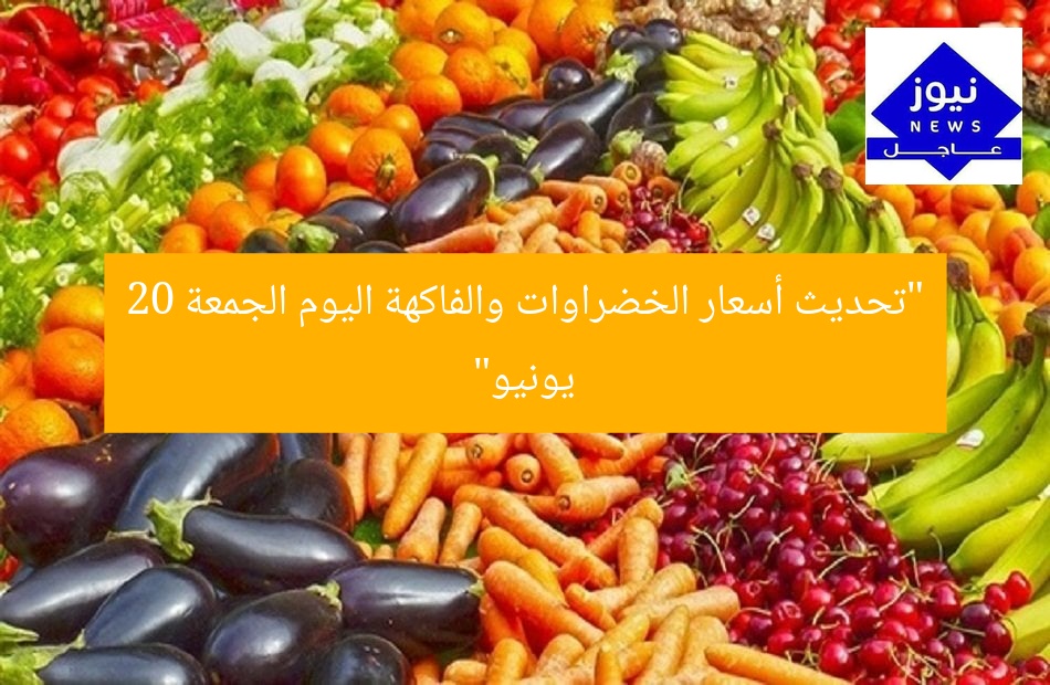 “تحديث أسعار الخضراوات والفاكهة اليوم الجمعة 20 يونيو”