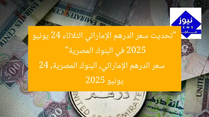 “تحديث سعر الدرهم الإماراتي الثلاثاء 24 يونيو 2025 في البنوك المصرية”
سعر الدرهم الإماراتي, البنوك المصرية, 24 يونيو 2025