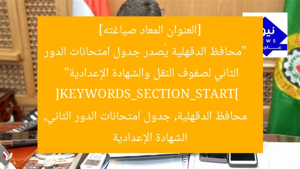 [العنوان المعاد صياغته]  
“محافظ الدقهلية يُصدر جدول امتحانات الدور الثاني لصفوف النقل والشهادة الإعدادية”  
[KEYWORDS_SECTION_START]  
محافظ الدقهلية, جدول امتحانات الدور الثاني, الشهادة الإعدادية