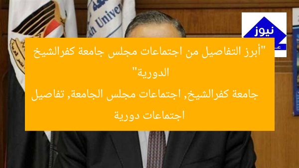 “أبرز التفاصيل من اجتماعات مجلس جامعة كفرالشيخ الدورية”
جامعة كفرالشيخ, اجتماعات مجلس الجامعة, تفاصيل اجتماعات دورية
