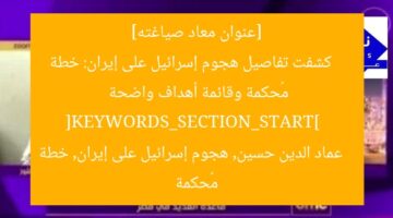 [عنوان معاد صياغته]  
كشفت تفاصيل هجوم إسرائيل على إيران: خطة مُحكمة وقائمة أهداف واضحة  
[KEYWORDS_SECTION_START]  
عماد الدين حسين, هجوم إسرائيل على إيران, خطة مُحكمة