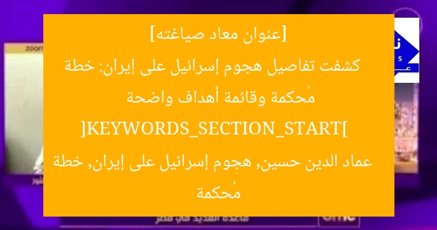[عنوان معاد صياغته]  
كشفت تفاصيل هجوم إسرائيل على إيران: خطة مُحكمة وقائمة أهداف واضحة  
[KEYWORDS_SECTION_START]  
عماد الدين حسين, هجوم إسرائيل على إيران, خطة مُحكمة