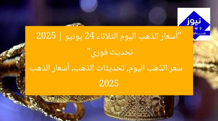 “أسعار الذهب اليوم الثلاثاء 24 يونيو 2025 | تحديث فوري”
سعر الذهب اليوم, تحديثات الذهب, أسعار الذهب 2025