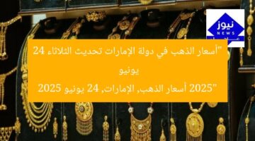 “أسعار الذهب في دولة الإمارات تحديث الثلاثاء 24 يونيو 2025”  
أسعار الذهب, الإمارات, 24 يونيو 2025