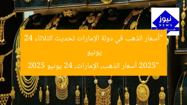 “أسعار الذهب في دولة الإمارات تحديث الثلاثاء 24 يونيو 2025”
أسعار الذهب, الإمارات, 24 يونيو 2025