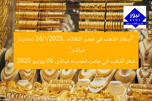 “أسعار الذهب في مصر الثلاثاء 24/6/2025.. تحديث مباشر”
سعر الذهب في مصر, تحديث مباشر, 24 يونيو 2025