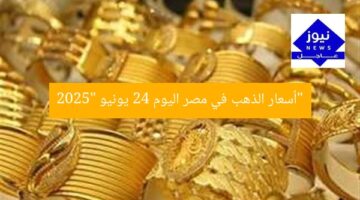 “أسعار الذهب في مصر اليوم 24 يونيو 2025”
