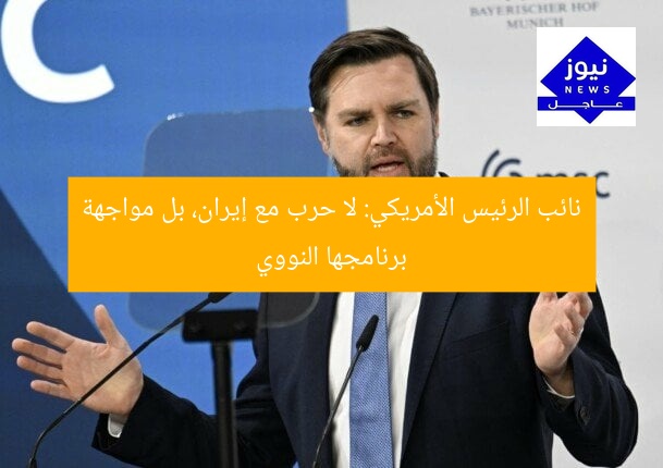 نائب الرئيس الأمريكي: لا حرب مع إيران، بل مواجهة برنامجها النووي