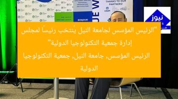 “الرئيس المؤسس لجامعة النيل يُنتخب رئيسًا لمجلس إدارة جمعية التكنولوجيا الدولية”  
الرئيس المؤسس, جامعة النيل, جمعية التكنولوجيا الدولية