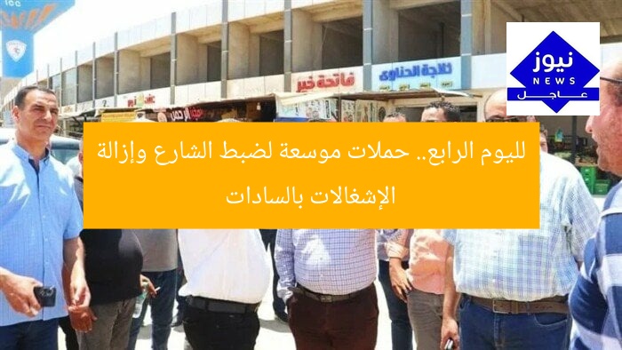 لليوم الرابع.. حملات موسعة لضبط الشارع وإزالة الإشغالات بالسادات
