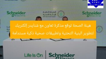 هيئة الرعاية الصحية تتعاون مع شنايدر إلكتريك لتطوير البنية التحتية وحلول صحية ذكية ومستدامة